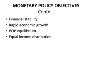 MONETARY POLICY OBJECTIVES
               Contd…
•   Financial stability
•   Rapid economic growth
•   BOP equilibrium
•   Equal income distribution
 