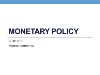 MONETARY POLICY
GT01003
Macroeconomics
 