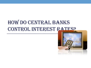 HOW DO CENTRAL BANKS
CONTROL INTEREST RATES?
 