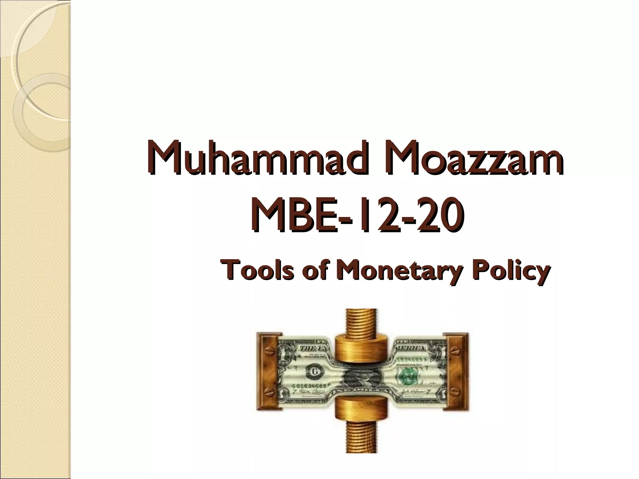 Muhammad MoazzamMuhammad Moazzam
MBE-12-20MBE-12-20
Tools of Monetary PolicyTools of Monetary Policy
 