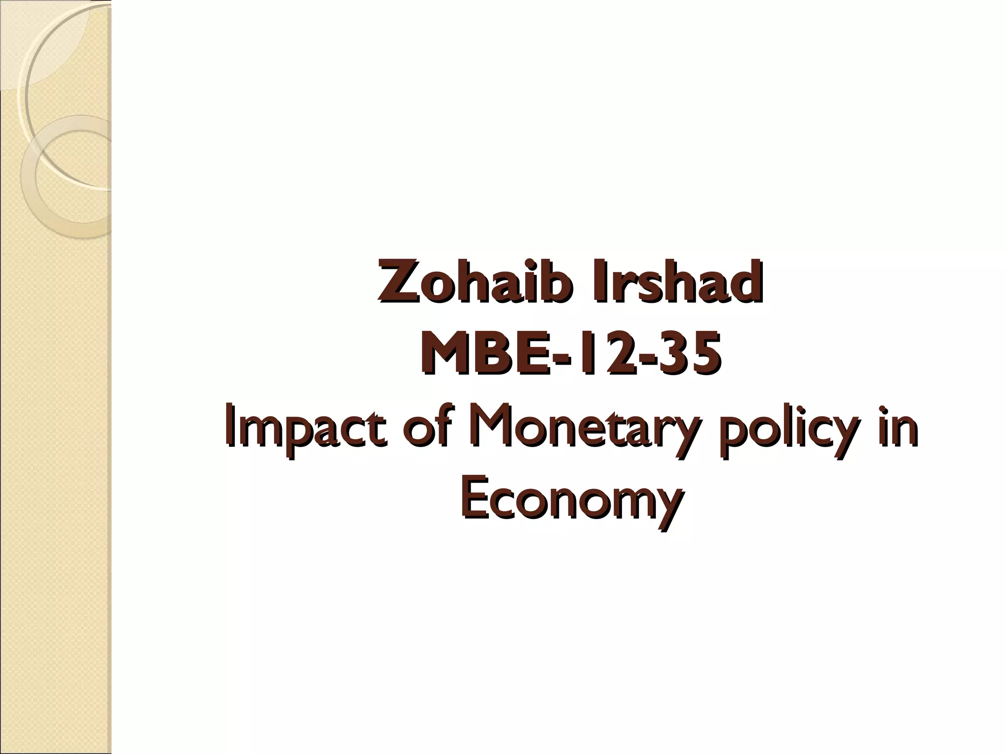 Zohaib IrshadZohaib Irshad
MBE-12-35MBE-12-35
Impact of Monetary policy inImpact of Monetary policy in
EconomyEconomy
 