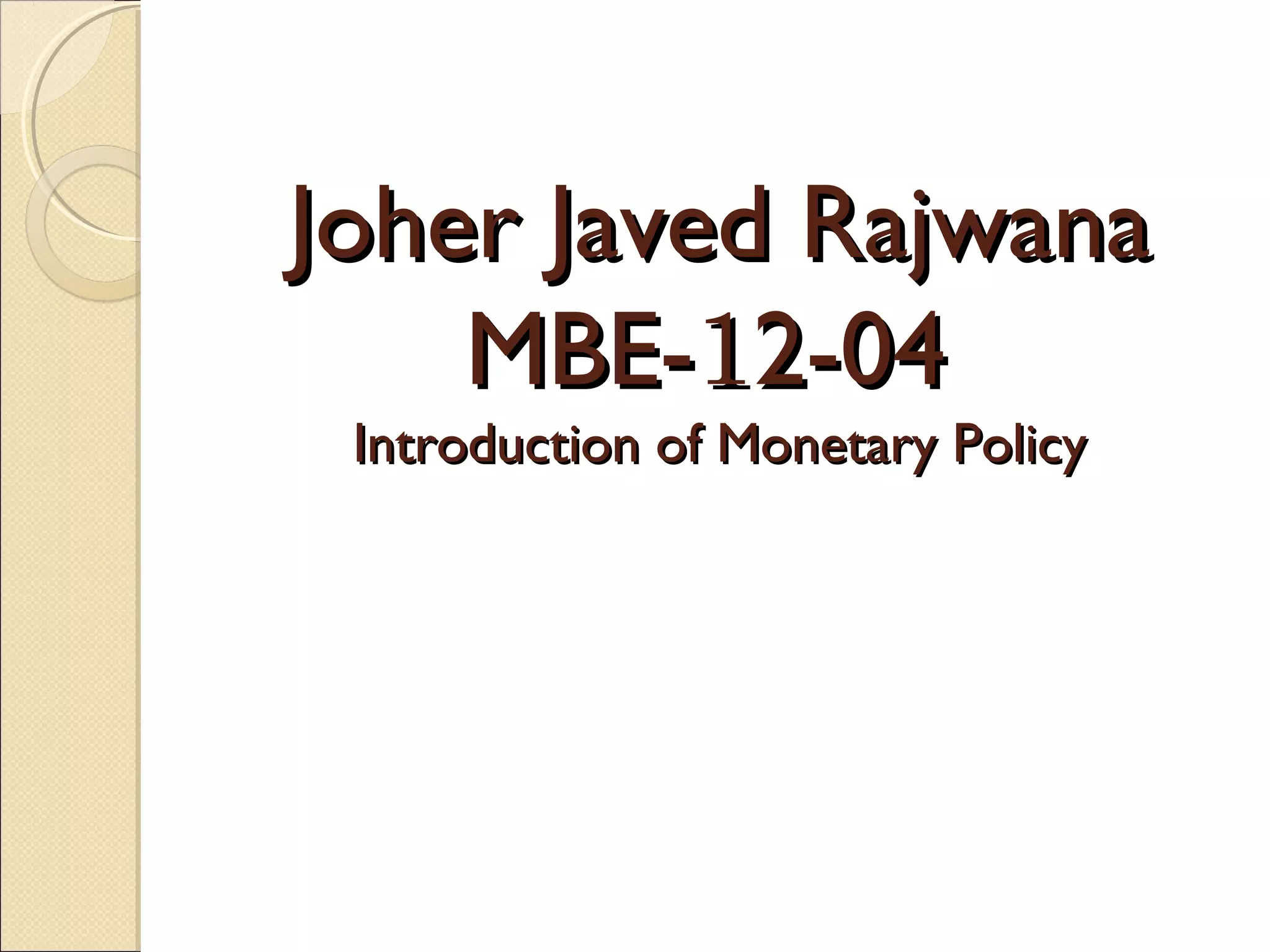 Joher Javed RajwanaJoher Javed Rajwana
MBE-MBE-112-042-04
Introduction of Monetary PolicyIntroduction of Monetary Policy
 