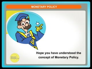 MONETARY POLICY
CURRENT ACCOUNT DEFICIT
Let us see the formula of the Current Account Balance (CAB)

CAB = X - M + NI + NCT
X = Exports of goods and services
M = Imports of goods and services
NI = Net income abroad 

[Salaries paid or received,
credit / debit of income from
FII & FDI etc. ]

NCT = Net current transfers

[Workers' Remittances
(unilateral),

Hope you have understood the
Grants,
Ofﬁcial, Assistance and concept of Monetary Policy.
Pensions
Donations, Aids &

etc]

 