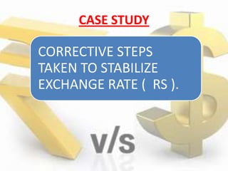 CASE STUDY
CORRECTIVE STEPS
TAKEN TO STABILIZE
EXCHANGE RATE ( RS ).
 