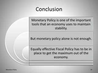 Conclusion
Monetary Policy is one of the important
tools that an economy uses to maintain
stability.
But monetary policy a...