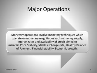 Major Operations
Monetary operations involve monetary techniques which
operate on monetary magnitudes such as money supply...