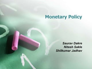 Monetary Policy
Saurav Dakre
Nitesh Sakle
Shilkumar Jadhav
 