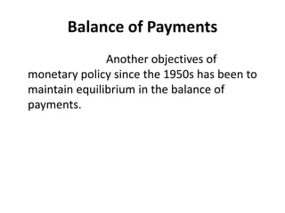 Balance of Payments
Another objectives of
monetary policy since the 1950s has been to
maintain equilibrium in the balance of
payments.
 