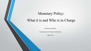 Monetary Policy:
What it is and Who is in Charge
By Mazen El-Haidari
Communication for Finance Professionals
MBA 6366
 