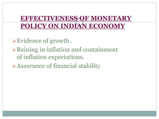 EFFECTIVENESS OF MONETARY
POLICY ON INDIAN ECONOMY
Evidence of growth .
Reining in inflation and containment
of inflation expectations.
Assurance of financial stability .
 