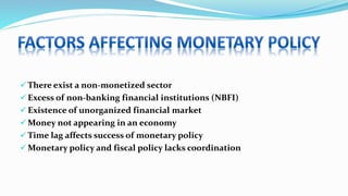  There exist a non-monetized sector
 Excess of non-banking financial institutions (NBFI)
 Existence of unorganized financial market
 Money not appearing in an economy
 Time lag affects success of monetary policy
 Monetary policy and fiscal policy lacks coordination
 