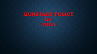 MONETARY POLICY
OF
INDIA
 