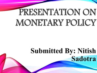PRESENTATION ON
MONETARY POLICY
Submitted By: Nitish
Sadotra
 