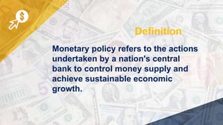 Monetary policy refers to the actions
undertaken by a nation's central
bank to control money supply and
achieve sustainable economic
growth.
Definition
 