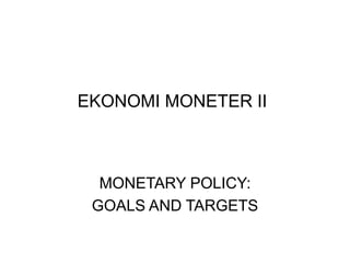 EKONOMI MONETER II
MONETARY POLICY:
GOALS AND TARGETS
 