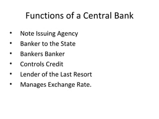 Functions of a Central Bank Note Issuing Agency Banker to the State Bankers Banker Controls Credit Lender of the Last Resort Manages Exchange Rate. 
