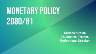 Monetary policy
2080/81
Krishna Niraula
CA, Banker, Trainer,
Motivational Speaker
 
