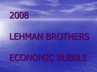 2008
LEHMAN BROTHERS
ECONOMIC BUBBLE
 