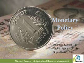 Monetary
                                    Policy

                                     Anuradha Kumari (1204)
                                     Pankaj Agarwal (1215)
                                     Srijita Dutta (1220)


National Academy of Agricultural Research Management
 