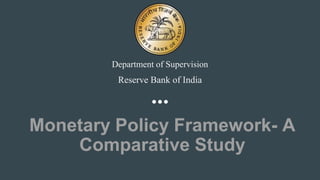 Monetary Policy Framework- A
Comparative Study
Reserve Bank of India
Department of Supervision
 
