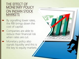  By signalling lower rates,
the RBI brings down the
cost of capital.
 Companies are able to
reduce their financial risk
when rates are cut.
 Monetary policy also
signals liquidity and this is
the key to equity markets.
 