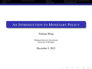 INTRODUCTION THINKING ABOUT GOLD MODELING MONETARY POLICY, QE, AND INTEREST RATES
AN INTRODUCTION TO MONETARY POLICY
Yichuan Wang
Michigan Interactive Investments
University of Michigan
December 5, 2013
 