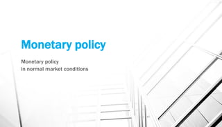 Monetary policy
Monetary policy
in normal market conditions
 