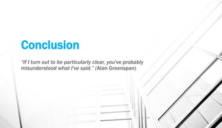 Conclusion
“If I turn out to be particularly clear, you've probably
misunderstood what I've said.” (Alan Greenspan)
 