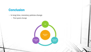 Conclusion
• In long time, monetary policies change
• Their goals change
Monetary
policy
CPI
Economic
growth
Exchange
rate
 