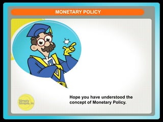 CURRENT ACCOUNT DEFICIT
MONETARY POLICY
Let us see the formula of the Current Account Balance (CAB)
CAB = X - M + NI + NCT
X = Exports of goods and services
M = Imports of goods and services
NI = Net income abroad [Salaries paid or received,

credit / debit of income from
FII & FDI etc. ]
NCT = Net current transfers

[Workers' Remittances

(unilateral), Donations, Aids &
Grants, Official, Assistance and

Pensions etc]
Hope you have understood the
concept of Monetary Policy.

 