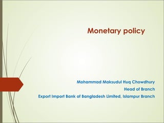 Monetary policy
Mohammad Maksudul Huq Chowdhury
Head of Branch
Export Import Bank of Bangladesh Limited, Islampur Branch
 