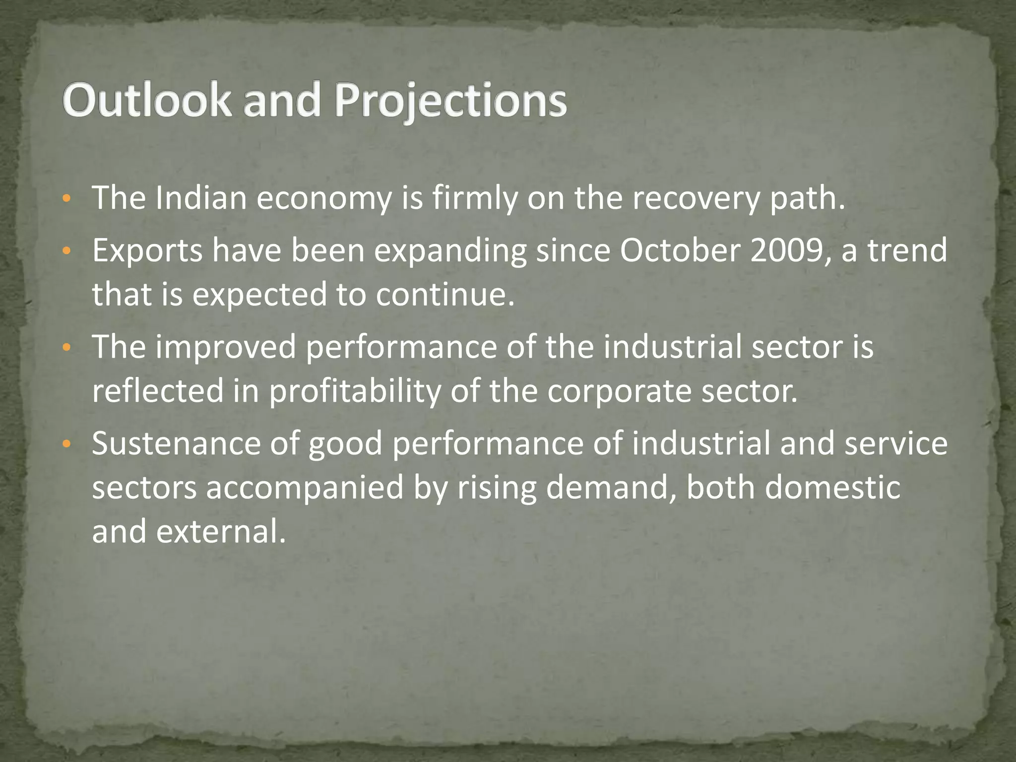 The Union Budget for 2010-11 begun the process of fiscal consolidation by budgeting lower fiscal deficit (5.5% of GDP in 2010-11 compared to 6.7% in 2009-10) and revenue deficit (4% of GDP in 2010-11 as compared to 5.3% in 2009-10).Outlook and ProjectionsThe Indian economy is firmly on the recovery path.