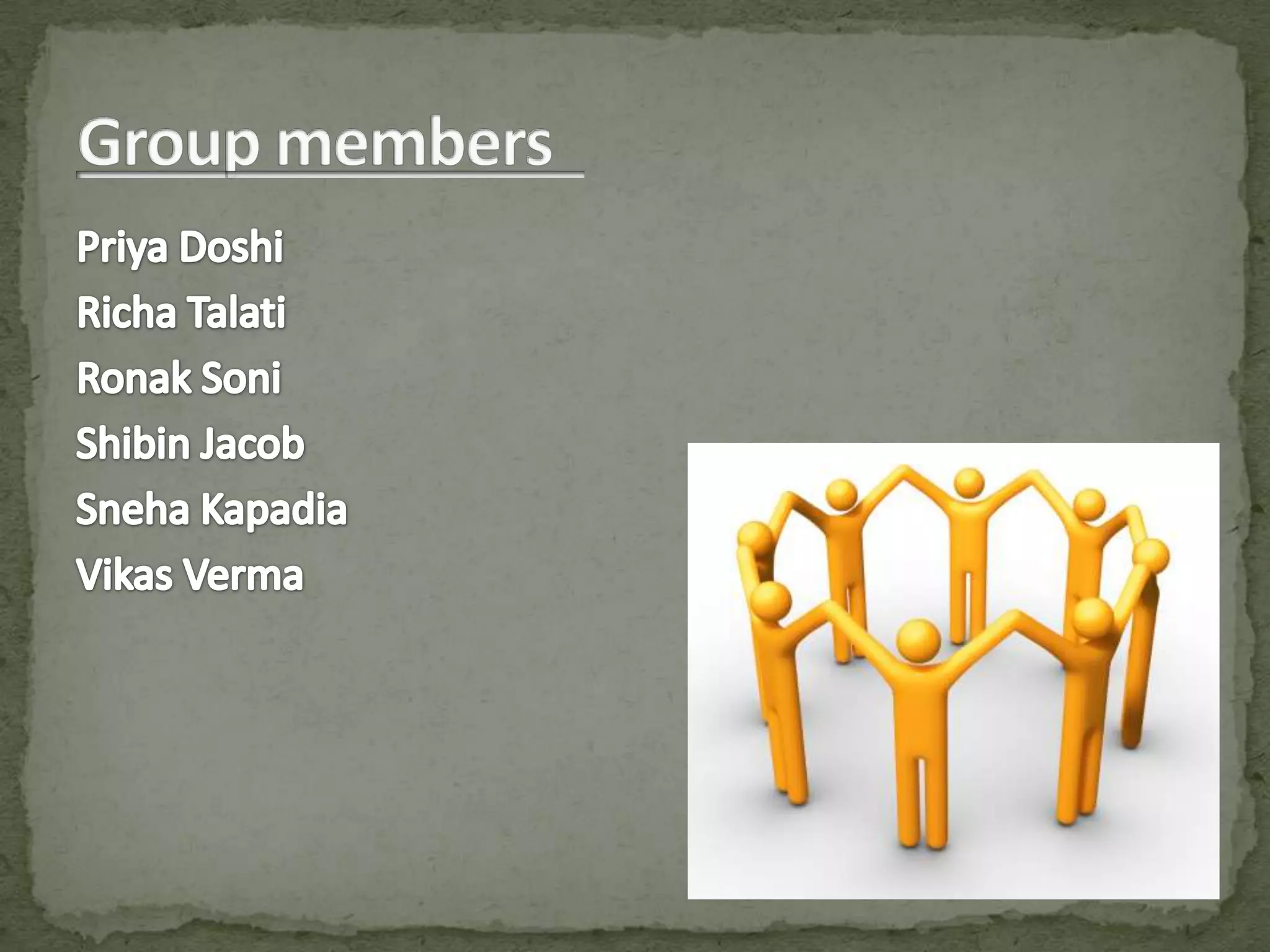 Group members	PriyaDoshiRichaTalatiRonakSoniShibin JacobSnehaKapadiaVikasVerma