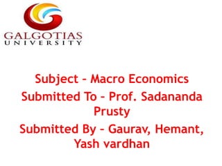 Subject – Macro Economics
Submitted To – Prof. Sadananda
Prusty
Submitted By – Gaurav, Hemant,
Yash vardhan
 