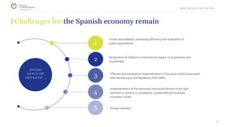 MONETARY POLICY SETS THE PACE
1
2
3
4
Efficient and transparent implementation of European funds associated
with the Recovery and Resilience Plan (RRP)
Fiscal consolidation, prioritizing efficiency and evaluation of
public expenditures
Implementation of the necessary structural reforms in the right
direction to achieve a competitive, sustainable and inclusive
economic model
AMONG
WHICH WE
HIGHLIGHT …
Challenges for the Spanish economy remain
Moderation of inflation to minimize its impact on businesses and
households
26
Energy transition
5
 