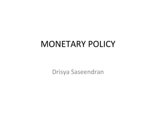 MONETARY POLICY
Drisya Saseendran
 