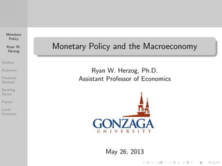 Monetary
Policy
Ryan W.
Herzog
Outline
Economy
Financial
Markets
Banking
Sector
Future
Local
Economy
Monetary Policy and the Macroeconomy
Ryan W. Herzog, Ph.D.
Assistant Professor of Economics
May 26, 2013
 