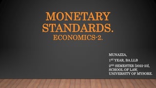 MONETARY
STANDARDS.
ECONOMICS-2.
MUNAZZA,
1ST YEAR, BA.LLB
2ND SEMESTER [2022-23],
SCHOOL OF LAW,
UNIVERSITY OF MYSORE.
 