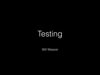 Testing
Will Weaver

 