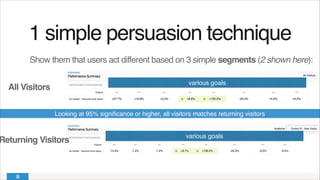 1 simple persuasion technique!
Show them that users act different based on 3 simple segments (2 shown here):
All Visitors
Returning Visitors
Looking at 95% signiﬁcance or higher, all visitors matches returning visitors
various goals
various goals
 