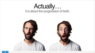 Actually…!
it is about the progression of both.!
 