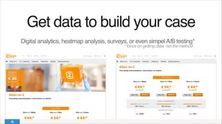 Get data to build your case!
Digital analytics, heatmap analysis, surveys, or even simpelA/B testing*
* focus on getting data, not the method
 