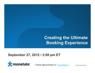 Creating the Ultimate
                         Booking Experience

September 27, 2012 • 2:00 pm ET

                Follow @monetate on    #travelwebinar
 