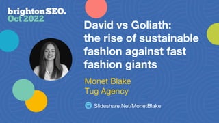 Slideshare.Net/MonetBlake
David vs Goliath:
the rise of sustainable
fashion against fast
fashion giants
Monet Blake
Tug Agency
 