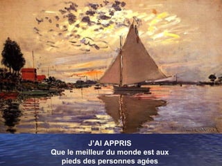 J’AI APPRIS
Que le meilleur du monde est aux
pieds des personnes agées
 