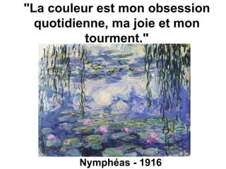 Nymphéas - 1916 "La couleur est mon obsession quotidienne, ma joie et mon tourment." 