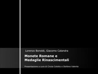 Monete Romane e Medaglie Rinascimentali Lorenzo Bonoldi, Giacomo Calandra  Presentazione a cura di Cinzia Celotto e Stefana Valente   