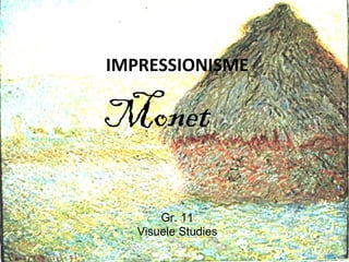 IMPRESSIONISME

Monet

       Gr. 11
   Visuele Studies
 