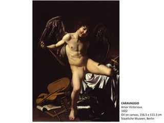 CARAVAGGIO
Amor Victorious
1602
Oil on canvas, 156.5 x 113.3 cm
Staatliche Museen, Berlin
 
