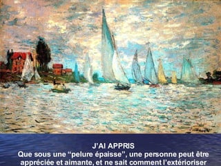 J’AI APPRIS Que sous une “pelure épaisse”, une personne peut être appréciée et aimante, et ne sait comment l’extérioriser 